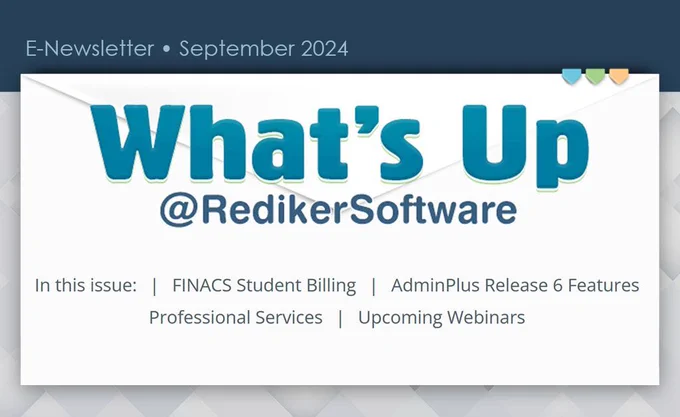 E-Newsletter - September 2024 | Whats Up at Rediker Software. In this issue: FINACS Student Billing, AdminPlus Release 6 Features, Professional Services, and Upcoming Webinars