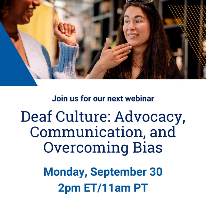 Photo of two women speaking A-S-L. Text reads Join us for our next webinar Deaf Culture: Advocacy, Communication, and Overcoming Bias on Monday September 30 2 p-m Eastern Time 11 a-m Pacific Time