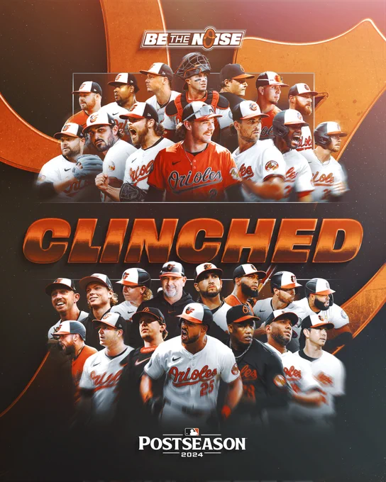 Clinched | 2024 Postseason | Be The Noise

The graphic features images of Orioles players and manager Brandon Hyde. They appear in rows, from top left to bottom right:

Keegan Akin, Gregory Soto, Ryan Mountcastle, James McCann, Cade Povich, Ramón Urías, Bryan Baker

Danny Coulombe, Zach Eflin, Corbin Burnes, Gunnar Henderson, Dean Kremer, Cedric Mullins, Ryan O’Hearn

Jordan Westburg, Jackson Holliday, Heston Kjerstad, Brandon Hyde, Cionel Pérez, Seranthony Domínguez, Austin Slater, Emmanuel Rivera

Colton Cowser, Jacob Webb, Adley Rutschman, Anthony Santander, Yennier Cano, Albert Suárez, Matt Bowman

They are all wearing Orioles gear.