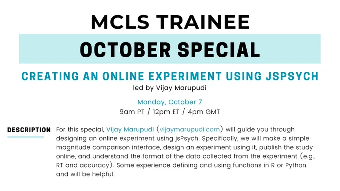 Flyer for MCLS trainee October Special: Creating an online experiment using jsPsych. Includes the following description: For this special, Vijay Marupudi (https://vijaymarupudi.com/) will guide you through designing an online experiment using jsPsych. Specifically, we will make a simple magnitude comparison interface, design an experiment using it, publish the study online, and understand the format of the data collected from the experiment (e.g., RT and accuracy). Some experience defining and using functions in R or Python and will be helpful.