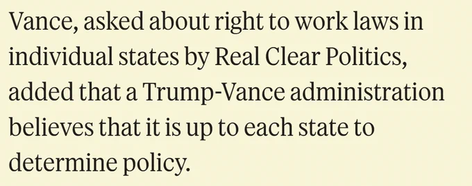 Vance, asked about right to work laws in individual states by Real Clear Politics, added that a Trump-Vance administration believes that it is up to each state to determine policy.


