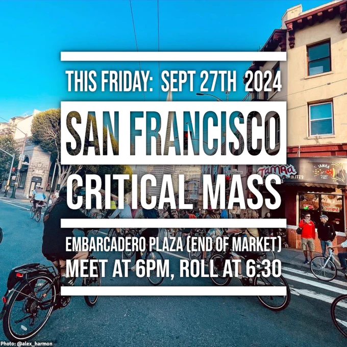 Text overlaid on an bright afternoon image of bikes circling a Columbus Ave intersection with the Transamerica Pyramid in the background:
THIS FRIDAY: SEPTEMBER 27TH 2024
SAN FRANCISCO
CRITICAL MASS
EMBARCADERO PLAZA (END OF MARKET)
MEET AT 6PM, ROLL AT 6:30