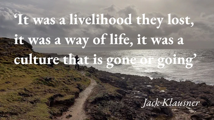 The writer Jack Klausner walks beside the coast, with a quote from his podcast interview: 'It was a livelihood they lost, it was a way of life, it was a culture that is gone or going'