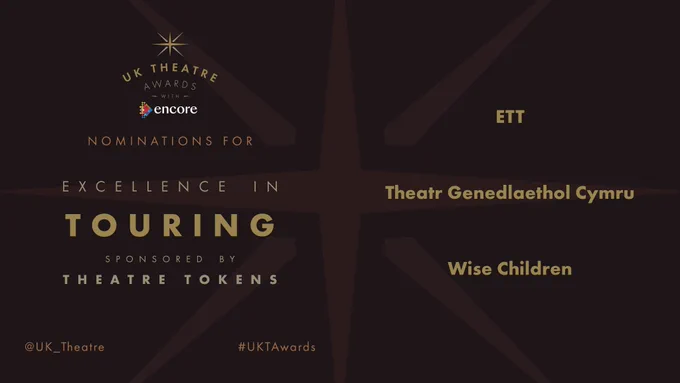 The nominees for Excellence in Touring sponsored by Theatre Tokens are:

ETT 

Theatr Genedlaethol Cymru 

Wise Children 

#UKTAwards