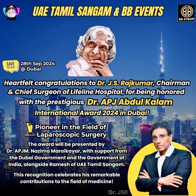 UAE Tamil Sangam & BB Events

Heartfelt congratulations to Dr. J.S. Rajkumar, Chairman & Chief Surgeon of Lifeline Hospital, for being honored with the prestigious Dr. APJ Abdul Kalam International Award 2024 in Dubai!

Award: Pioneer in the Field of Laparoscopic Surgery  
Dates: 27th & 28th September 2024  
Location: Dubai

The award will be presented by Dr. APJM. Nazima Maraikayar, with support from the Dubai Government and the Government of India, alongside Ramesh of UAE Tamil Sangam.

This recognition celebrates his remarkable contributions to the field of medicine!