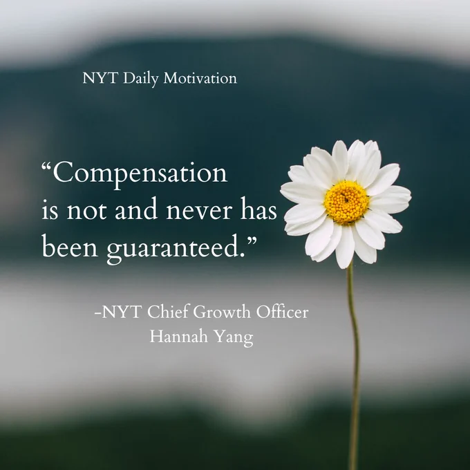 Inspirational quote with a daisy "Compensation is not and never has been guaranteed." -NYT Chief Growth Officer Hannah Yang