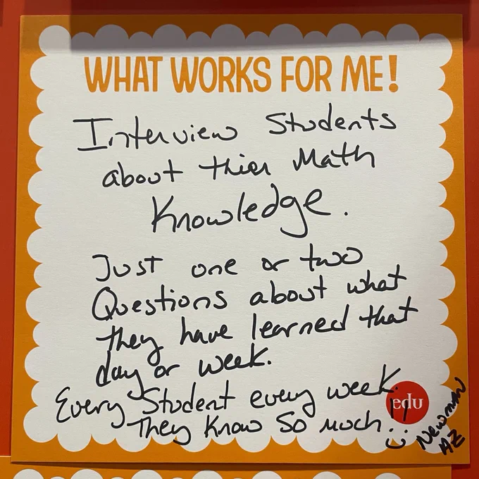 What Works For me!  Interview students about their math knowledge. Just one or two questions about what they have learned that day or week. Every student every week. They know so much! (smiley face) —Newman AZ