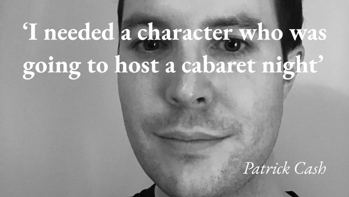 A portrait of the writer Patrick Cash, with a quote from his podcast interview: 'I needed a character who was going to host a cabaret night'