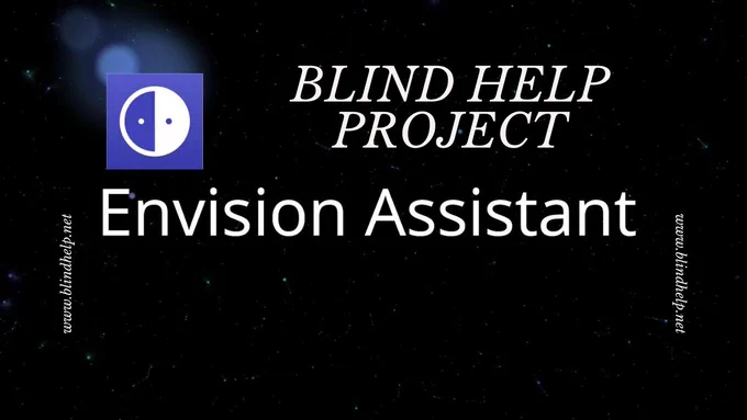 The image has a black background with small, faint, scattered light spots resembling stars. In the center, there is a logo with a blue square containing a white circle, which is divided into two halves with two small dots inside. Above the logo, the text reads "BLIND HELP PROJECT" in white, uppercase letters. Below the logo, the text "Envision Assistant" is written in larger white letters. On the left and right sides of the image, the text "www.blindhelp.net" is written vertically in white.