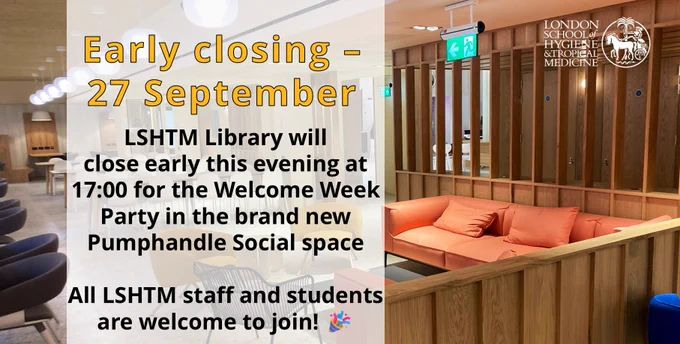 Early closing - 27 September poster, stating "LSHTM Library will close early this evening at 17:00 for the Welcome Week Party in the brand new Pumphandle Social space. All LSHTM staff and students are welcome to join." Part of the new social space can be seen in the background, along with the LSHTM logo in the foreground.