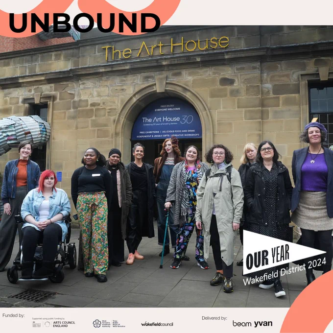 A group of beaming artists in fabulous attire stand smiling towards the camera, outside Wakefield's wonderful Art House Wakefield. At the top left corner is the UNBOUND logo in black with a coral coloured curved shape. At the bottom of the photo the fantastic funders logos are displayed including Arts Council England West Yorkshire Combined Authority Wakefield Council and next to it says delivered by the brilliant Beam and Yorkshire & Humber Visual Arts Network logo. Next to that in the bottom right is the outstanding OurYear2024 logo in white, and below that another lovely coral curved shape