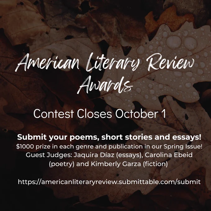 On a fall leaves background: American Literary Review Awards / Contest Closes October 1 / Submit your poems, short stories, and essays! / $1000 in prize in each genre and publication in our spring issue! / Guest Judges: Jaquira Diaz (essays), Carolina Ebeid (poetry), and Kimberly Garza (fiction) - americanliteraryreview.com/submittable/submit