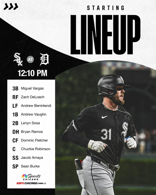 Chicago White Sox Starting Lineup for on September 28 at 12:10 PM CT versus Detroit Tigers:
Miguel Vargas, third base;
Zach DeLoach, right field;
Andrew Benintendi, left field;
Andrew Vaughn, first base;
Lenyn Sosa, second base;
Bryan Ramos, designated hitter;
Dominic Fletcher, center field;
Chuckie Robinson, catcher;
Jacob Amaya, shortstop;
starting pitcher: Sean Burke.
Watch on NBC Sports Chicago. Listen on ESPN Chicago - 1000 AM.