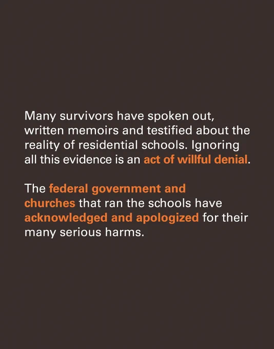 Many Survivors have spoken out, written memoirs and testified about the reality of residential schools. Ignoring all this evidence is an act of wilful denial.       The federal government and the churches who ran the schools have acknowledged and apologized for their many serious harms.
