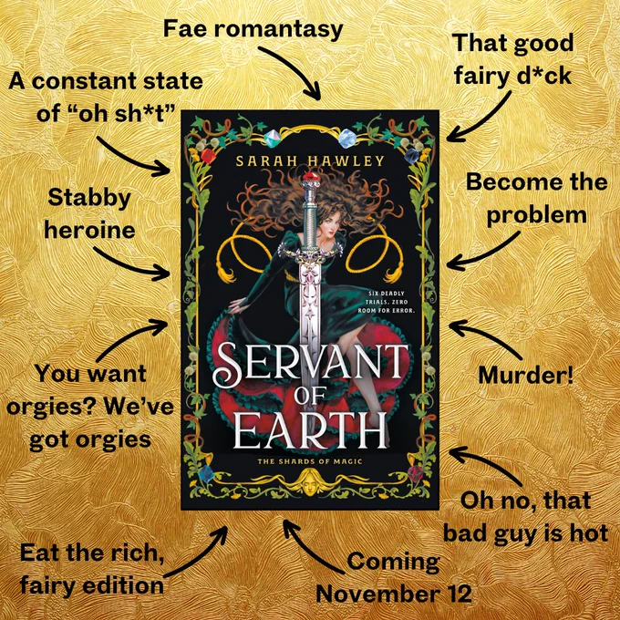 A graphic showing the cover of SERVANT OF EARTH on a gold background. Around it are arrows pointing from the following tropes: Fae romantasy, that good fairy d*ck, a constant state of "oh sh*t," become the problem, stabby heroine, Murder!, oh no, that bad guy is hot, you want orgies? We've got orgies, eat the rich, fairy edition, coming November 12