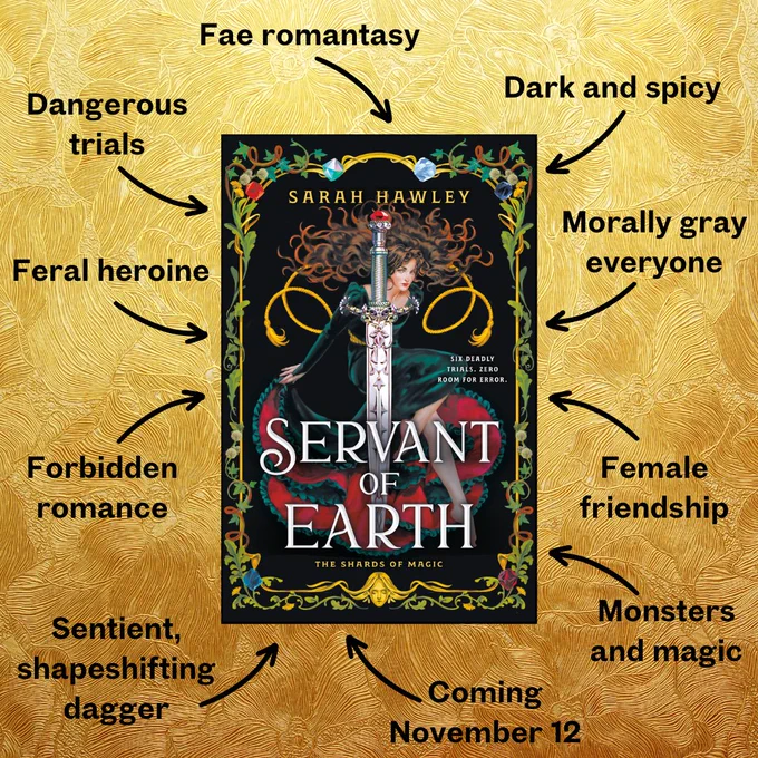 A graphic showing the cover of SERVANT OF EARTH on a gold background. Around it are arrows pointing from the following tropes: Fae romantasy, dark and spicy, dangerous trials, morally gray everyone, feral horine, female friendship, forbidden romance, monsters and magic, sentient, shapeshifting dagger, coming November 12