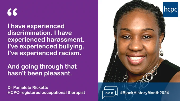 Photograph of Pam Ricketts, with the HCPC logo top right. Overlayed is a blue banner with a speech bubble graphic, and the text '#BlackHistoryMonth2024'. There is a purple panel to the left with text that reads: '"I have experienced discrimination. I have experienced harassment. I've experienced bullying. I've experienced racism. And going through that hasn't been pleasant." Dr Pameleta Ricketts, HCPC-registered occupational therapist'. 