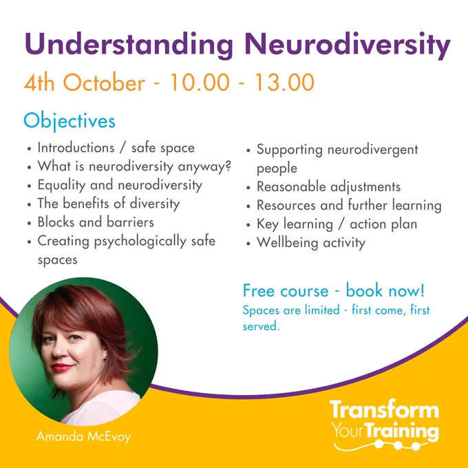 ALT text: A promotional flyer for an event titled "Understanding Neurodiversity," scheduled for 4th October from 10:00 to 13:00. The flyer outlines objectives, including creating safe spaces, understanding neurodiversity, equality, the benefits of diversity, supporting neurodivergent people, and more. It advertises a free course with limited spaces, stating "first come, first served." The bottom-left corner features a circular photo of Amanda McEvoy, the event facilitator, with short red hair and a white top. The logo for "Transform Your Training" appears at the bottom-right in white and yellow.