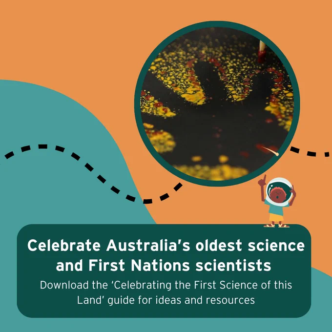 A colourful graphic with the words "Celebrate Australia's oldest science and First Nations scientists - download the 'Celebrating the First Scientists of this Land' guide for ideas and resources"