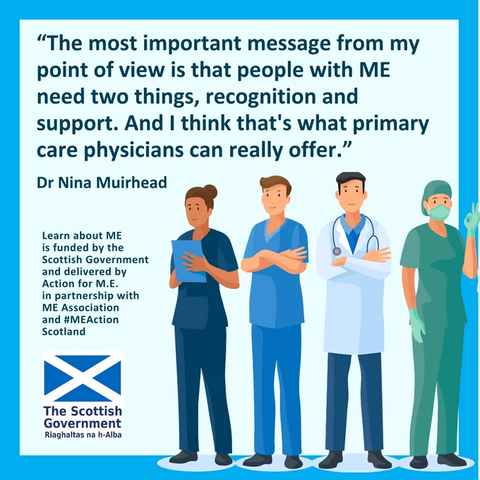 An illustration shows four healthcare professionals, with a quote from Dr Nina Muirhead: “The most important message from my point of view is that people with ME need two things, recognition and support. And I think that's what primary care physicians can really offer.” The image promotes the "Learn about ME" initiative, funded by the Scottish Government and delivered by Action for ME, in partnership with the ME Association and #MEAction Scotland. Scottish Government logo is also present.