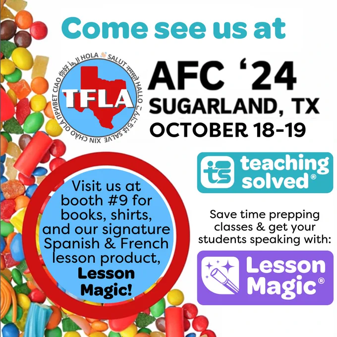 Come see us at TFLA AFC ‘24 Sugar Land TX, October 18-19! Teaching Solved logo. Visit us at booth #9 for books, shirts, and our signature Spanish & French lesson product, Lesson Magic! Save time prepping and get your students speaking with Lesson Magic. Background is a candy design used by TFLA to promote this year’s conference.