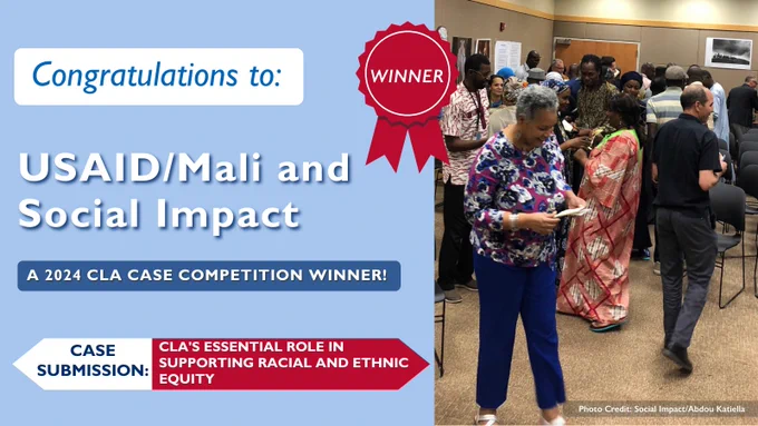 Congratulations to: USAID/Mali and Social Impact. A 2024 CLA Case Competition Winner! Case Submission: CLA's Essential Role in Supporting Racial and Ethnic Equity. 