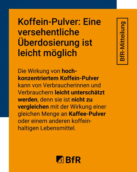 Die Wirkung von hoch-konzentriertem Koffein-Pulver kann von Verbraucherinnen und Verbrauchern leicht unterschätzt werden, denn sie ist nicht zu vergleichen mit der Wirkung einer gleichen Menge an Kaffee-Pulver oder einem anderen koffein-haltigen Lebensmittel.