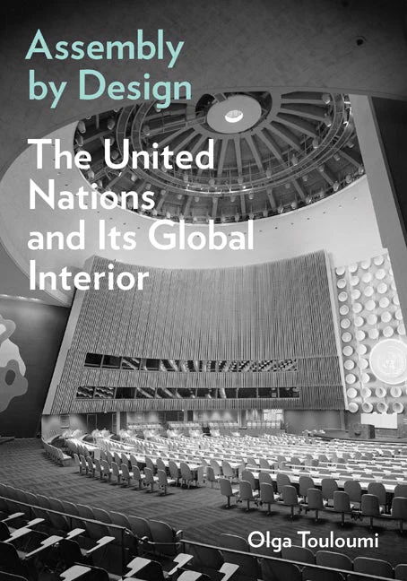 Book cover of Assembly by Design: The United Nations and Its Global Interior by Olga Touloumi. Image: Black and white image of interior of assembly hall of United Nations Building, podium at right. Title in teal at top, subtitle and author in white. 