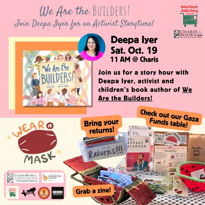 We Are the BUILDERS!
Join Deepa Lyer for an Activist Storytime!
Sat. Oct. 19
11 AM @ Charis
Join us for a story hour with Deepa lyer, activist and children's book author of We Are the Builders!

Wear a mask, bring your returns, check out our Gaza Funds table, grab a zine