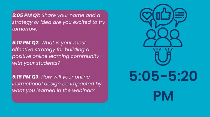 5:05 PM Q1: Share your name and a strategy or idea are you excited to try tomorrow.

5:10 PM Q2: What is your most effective strategy for building a positive online learning community with your students?

5:15 PM Q3: How will your online instructional design be impacted by what you learned in the webinar?