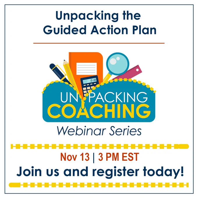 Unpacking the Guided Action Plan
Orange divider line
Unpacking Coaching Webinar Series Logo
Zipper symbol
Nov 13 | 3 PM EST
Join us and register today!
Zipper symbol