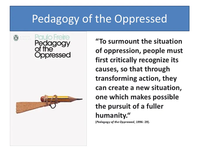 “To surmount the situation of oppression, people must first critically recognize its causes, so that through transforming action, they can create a new situation, one which makes possible the pursuit of a fuller humanity.“
(Pedagogy of the Oppressed, 1996: 29).
