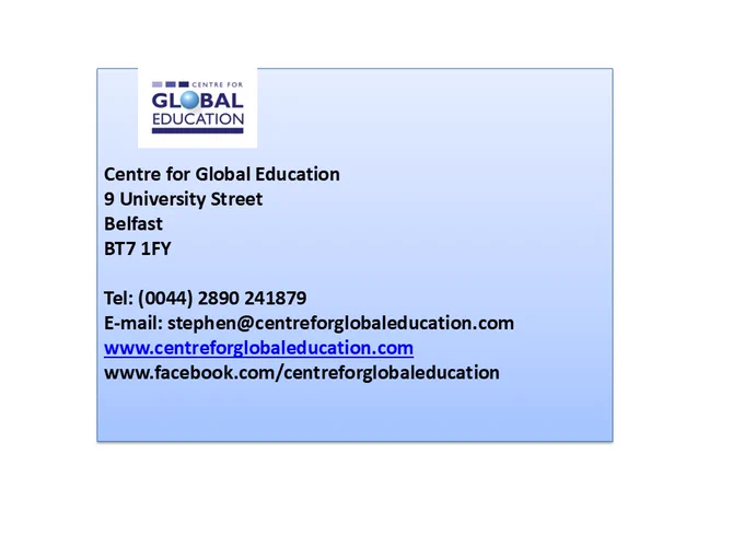 Centre for Global Education
9 University Street
Belfast
BT7 1FY

Tel: (0044) 2890 241879
E-mail: stephen@centreforglobaleducation.com
www.centreforglobaleducation.com
www.facebook.com/centreforglobaleducation
