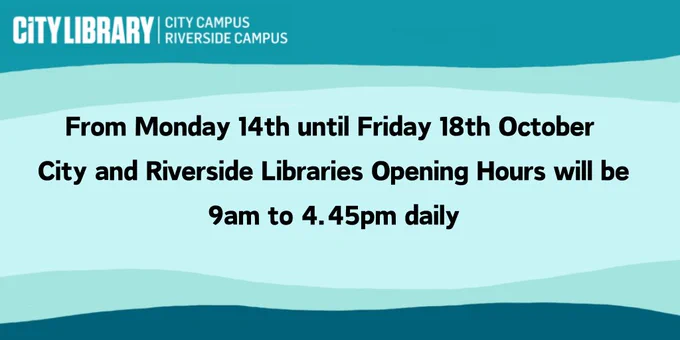 Graphic displaying the text 'From Monday 14th until Friday 18th October City and Riverside Libraries Opening Hours will be 9am to 4.45pm daily.