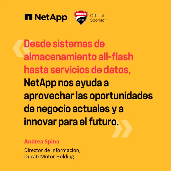 «Desde sistemes de almacenamiento all-flash hasta servicios de datos, NetApp nos ayuda a aprovechar las oportunidades de negocio actuales y a innovar para el futuro.»  Andrea Spina Director de información, Ducati Motor Holding