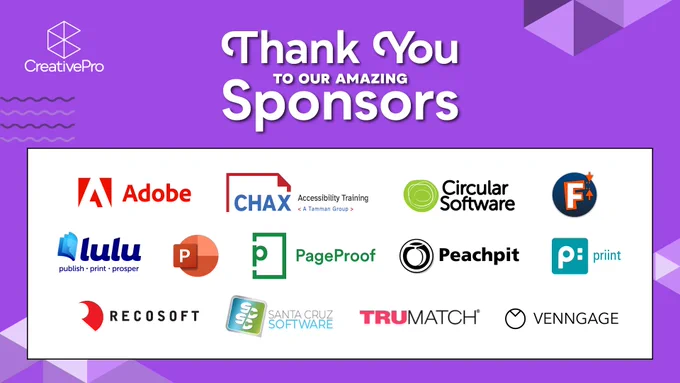 Thank you to our amazing sponsors! 
Purple slide with a white box of sponsor logos in alphabetical order as follows: Adobe, CHAX, Circular Software, Fontlab, Lulu, Microsoft PowerPoint, PageProof, Peachpit, priint, Recosoft, Santa Cruz Software, TRUMATCH, Venngage

