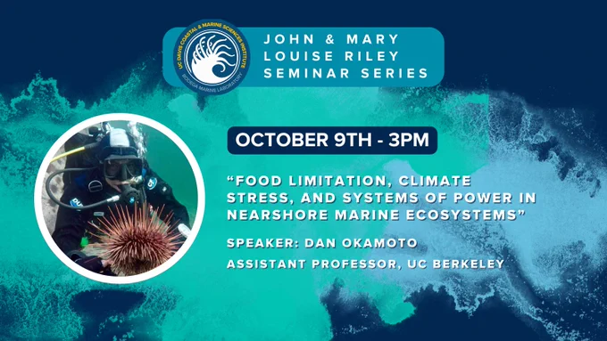A graphic made of dark blue and white elements with the Bodega Marine Laboratory logo and text that reads "John and Mary Louise Riley Seminar Series. October 9th at 3pm. "Food limitation, climate stress, and systems of power in nearshore marine ecosystems" Speaker: Dan Okamoto – Assistant Professor, UC Berkeley