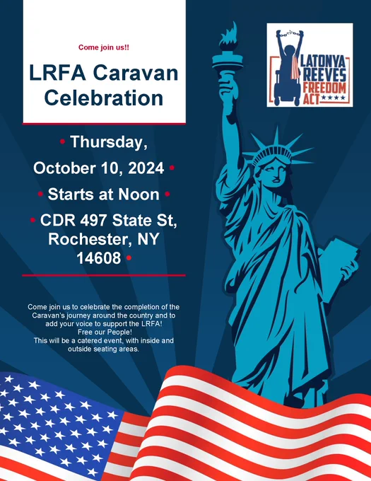 A flyer featuring art of an American flag, the Statue of Liberty, and the Latonya Reeves Freedom Act logo. The flyer reads: "Come join us!! LRFA Caravan Celebration. Thursday, October 10, 2024. Starts at noon. CDR 497 State St, Rochester, NY, 14608. Come join us to celebrate the completion of the Caravan's journey around the country and to add your voice to support the LRFA! Free our people! This will be a catered event, with inside and outside seating areas."