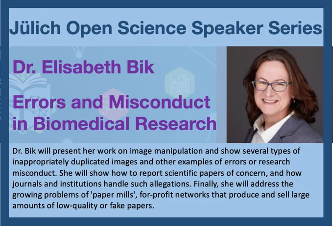 Julich Open Science Speaker Series. Dr. Elisabeth Bik. Errors and Misconduct in Biomedical Research. Dr. Bik will present her work on image manipulation and show several types of inappropriately duplicated images and other examples of errors or research misconduct. She will show how to report scientific papers of concern, and how journals and institutions handle such allegations. Finally, she will address the growing problems of 'paper mills', for-profit networks that produce and sell large amounts of low-quality or fake papers.