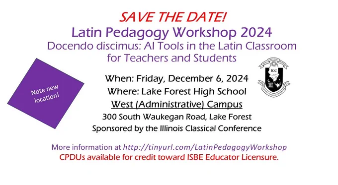 SAVE THE DATE! Latin Pedagogy Workshop 2024
Docendo discimus: AI Tools in the Latin Classroom for Teachers and Students
When: Friday, December 6, 2024
Where: Lake Forest High School West (Administrative) Campus
Sponsored by the Illinois Classical Conference
More information at http://tinyurl.com/LatinPedagogyWorkshop
CPDUs available for credit toward ISBE Educator Licensure.