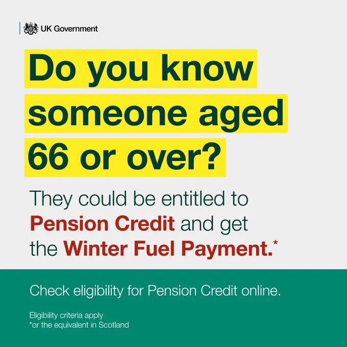 UK Government: Do you know someone aged 66 or over. They could be entitled to Pension Credit and get the Winter Fuel Payment. Check eligibility for Pension Credit Online.