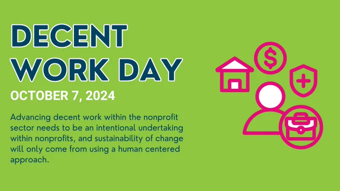Graphic for Decent Work Day. Title reads, "Decent Work Day" with a date underneath "October 7,2024" followed by text that says, " Advancing decent work within the nonprofit sector needs to be an intentional undertaking within nonprofits, and sustainability of change will only come from using a human centered approach.".