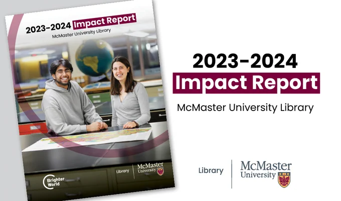 A digital cover of McMaster University Library's 2023-2024 Impact Report can be seen. The cover features student assistants Dharav Shah and Esther Kok smiling, standing in front of a desk with a map laid out in front of them. Behind them is a large globe and more rows of desks. Text reads: 2023-2024 Impact Report. McMaster University Library. Logo featured for McMaster University Library.