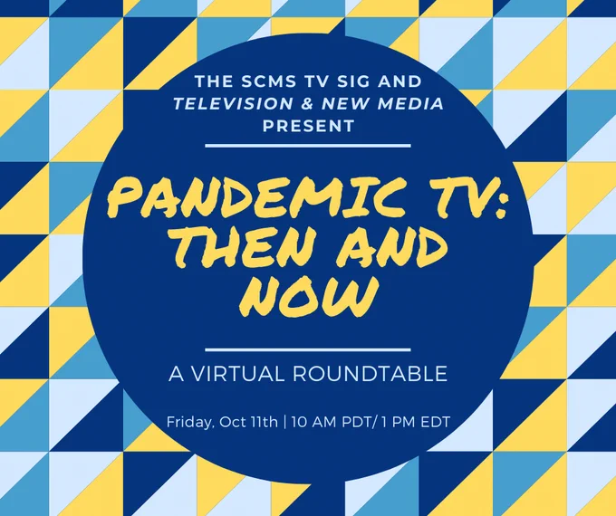 The SCMS TV SIG and Television & New Media Present: Pandemic TV: Then and Now. A virtual roundtable. Friday, October 11th at 10am Pacific/1pm Eastern.