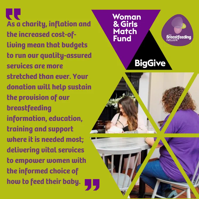 Quote "As a charity, inflation and the increased cost-of-living mean that budgets to run our quality-assured services are more stretched than ever. Your donation will help sustain the provision of our breastfeeding information, education, training and support where it is needed most; delivering vital services to empower women with the informed choice of how to feed their baby." Woman and Girls Match Fund. BigGive Image of BfN supporter with mum breastfeeding her baby.