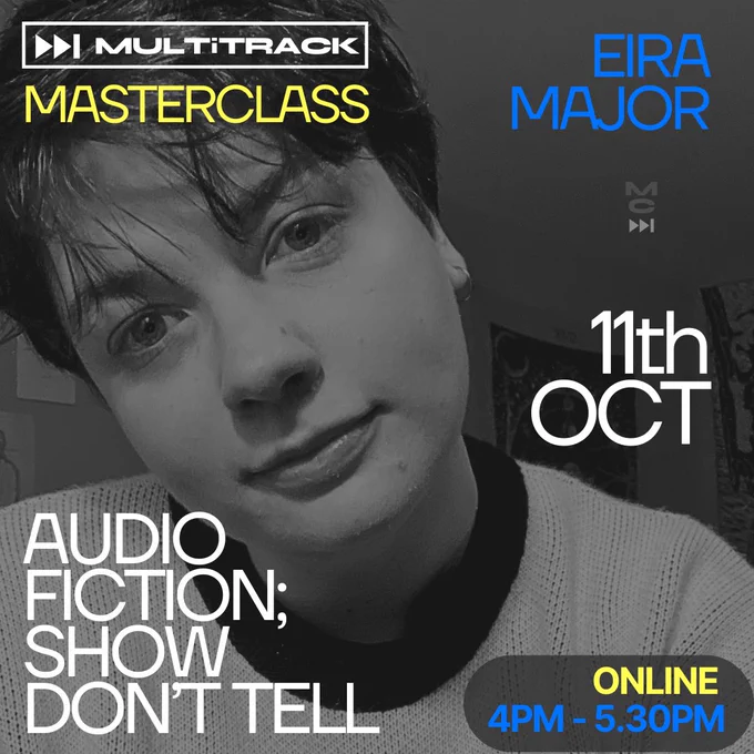 Black and white photo of Eira head and shoulders shot looking directly into the camera. Text in white, night blue and yellow. Multitrack masterclass Eira major, audio fiction; show don’t tell online 4pm-5.30pm