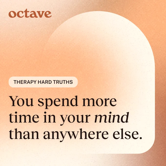 You spend more time in your mind than anywhere else.