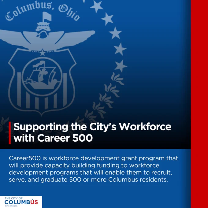 Supporting the City's Workforce with Career 500. Career500 is workforce development grant program that will provide capacity building funding to workforce development programs that will enable them to recruit, serve, and graduate 500 or more Columbus residents.