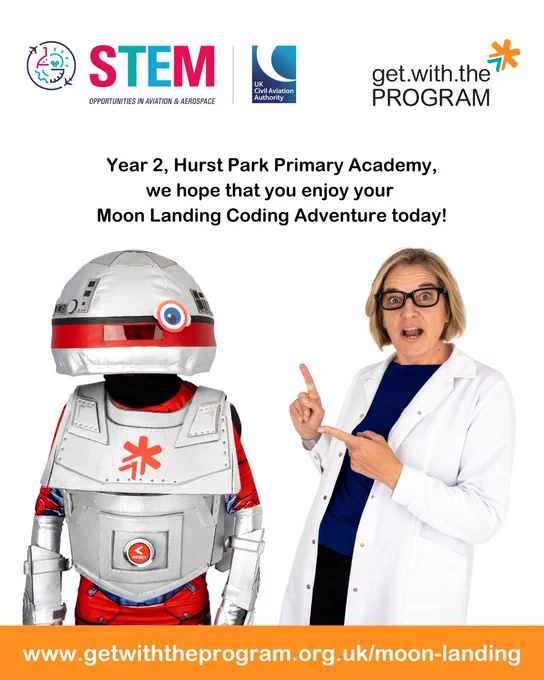 'Professor' Trice and AL the Robot from Get with the Program are standing with a blank white background pointing at the words 'Year 2, Hurst Park Primary Academy, we hope that you enjoy your Moon Landing Coding Adventure today!'
At the top of the image are the UK Civil Aviation Authority STEM and the Get with the Program logos and at the bottom of the image is the URL: www.getwiththeprogram.org.uk/moon-landing