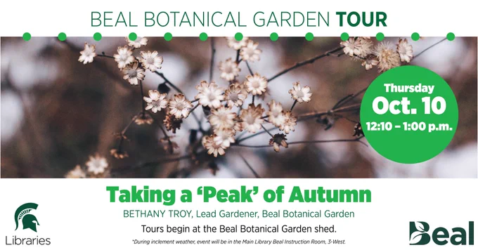 Graphic for Beal Botanical Garden Tour "Taking a 'Peak' of Autumn"
Tours begin at the Beal Botanical Garden shed at 12:10 p.m.
During inclement weather, event will be in the Main Library Beal Instruction Room, 3-West